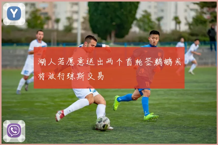 湖人若愿意送出两个首轮签鹈鹕或将放行琼斯交易