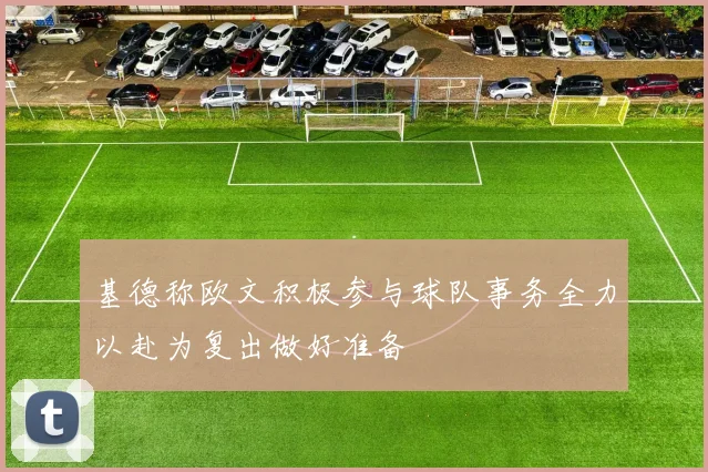 基德称欧文积极参与球队事务全力以赴为复出做好准备