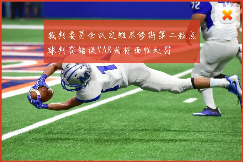 裁判委员会认定维尼修斯第二粒点球判罚错误VAR或将面临处罚
