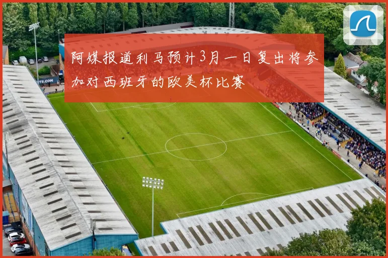 阿媒报道利马预计3月一日复出将参加对西班牙的欧美杯比赛