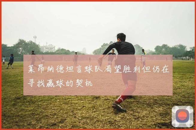 莱昂纳德坦言球队渴望胜利但仍在寻找赢球的契机