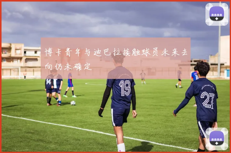 博卡青年与迪巴拉接触球员未来去向仍未确定