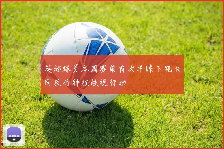 英超球员本周赛前首次单膝下跪共同反对种族歧视行动