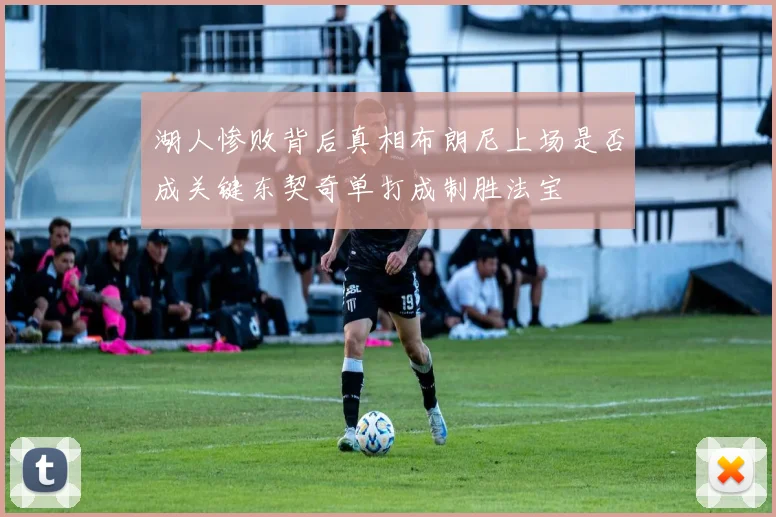 湖人惨败背后真相布朗尼上场是否成关键东契奇单打成制胜法宝
