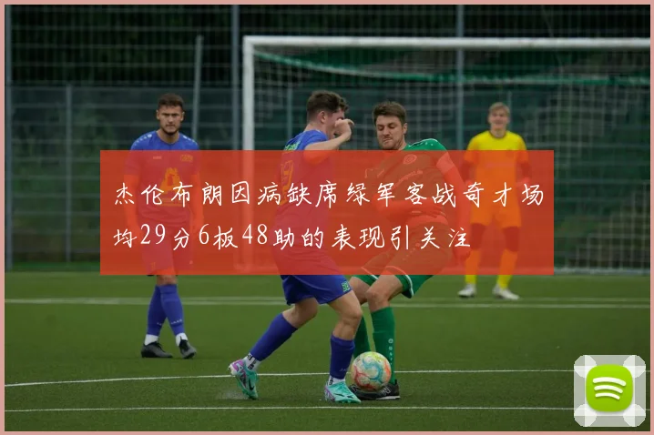 杰伦布朗因病缺席绿军客战奇才场均29分6板48助的表现引关注