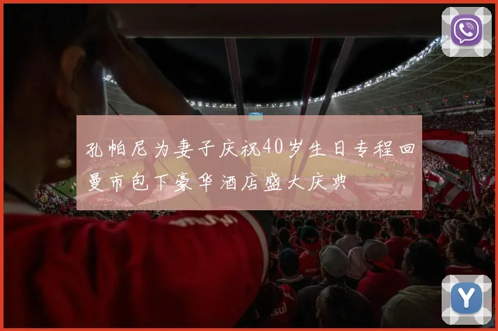 孔帕尼为妻子庆祝40岁生日专程回曼市包下豪华酒店盛大庆典