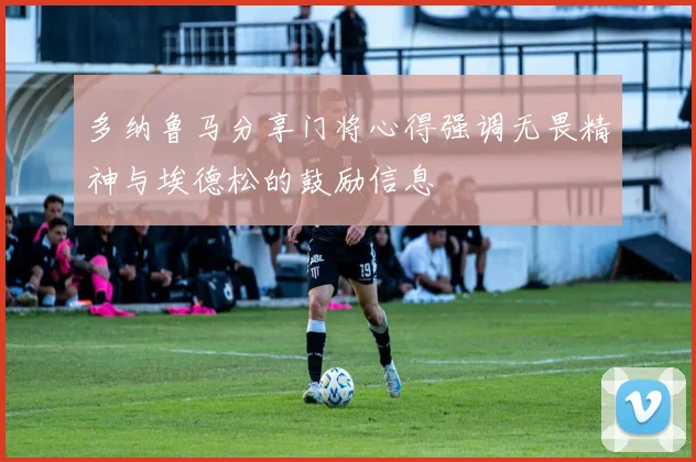 多纳鲁马分享门将心得强调无畏精神与埃德松的鼓励信息