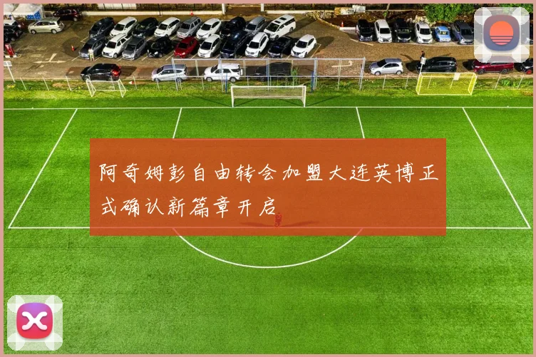 阿奇姆彭自由转会加盟大连英博正式确认新篇章开启