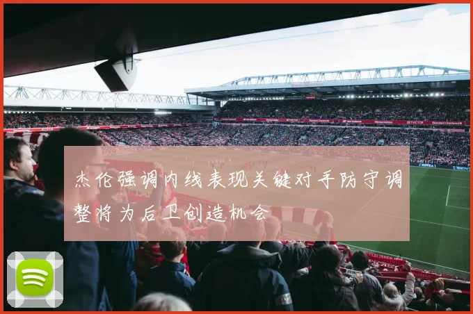 杰伦强调内线表现关键对手防守调整将为后卫创造机会