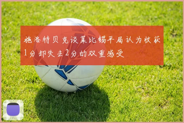施洛特贝克谈莱比锡平局认为收获1分却失去2分的双重感受