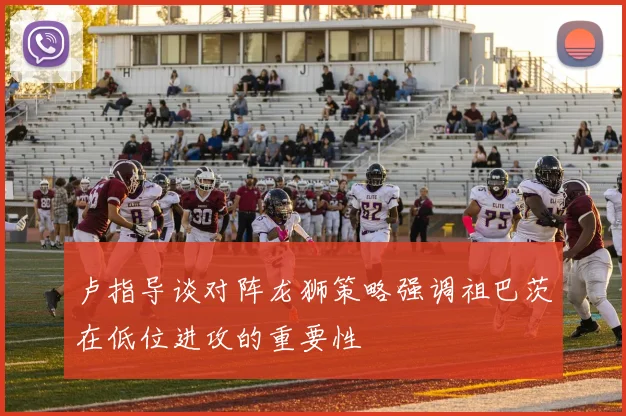 卢指导谈对阵龙狮策略强调祖巴茨在低位进攻的重要性