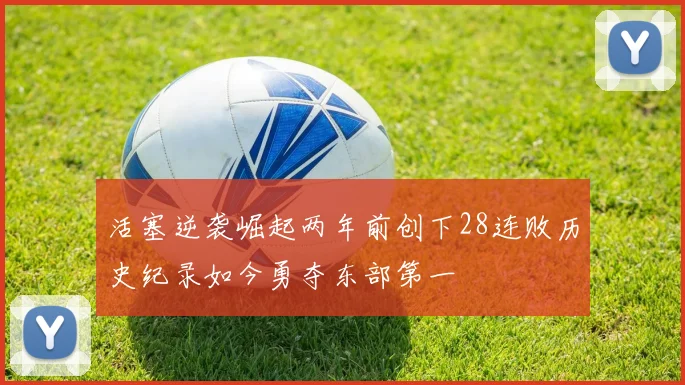 活塞逆袭崛起两年前创下28连败历史纪录如今勇夺东部第一