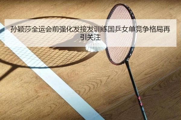 孙颖莎全运会前强化发接发训练国乒女单竞争格局再引关注 | kaiyuan